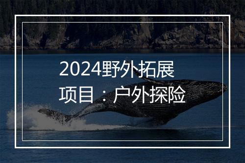 2024野外拓展项目：户外探险