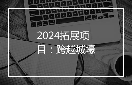 2024拓展项目：跨越城壕