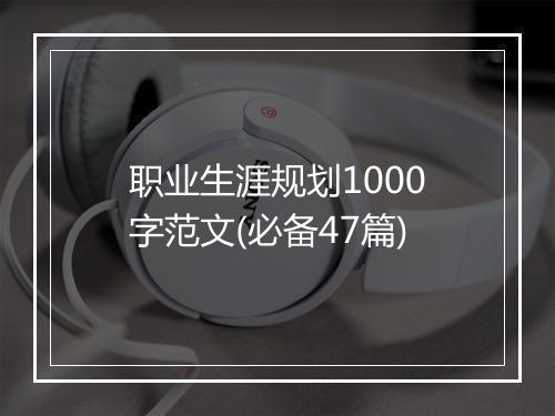 职业生涯规划1000字范文(必备47篇)