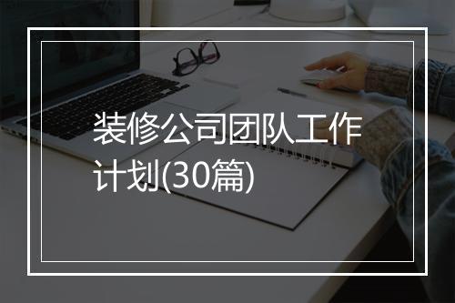 装修公司团队工作计划(30篇)