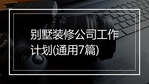 别墅装修公司工作计划(通用7篇)