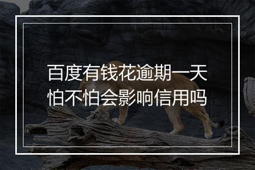 百度有钱花逾期一天怕不怕会影响信用吗