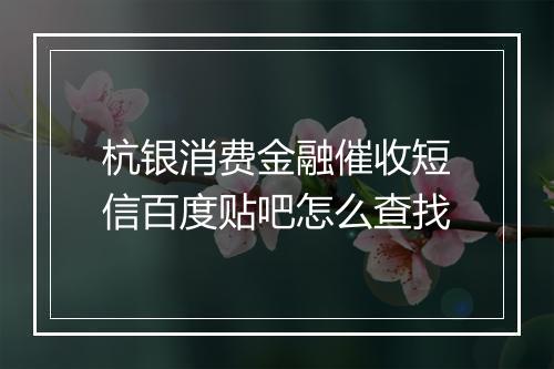 杭银消费金融催收短信百度贴吧怎么查找