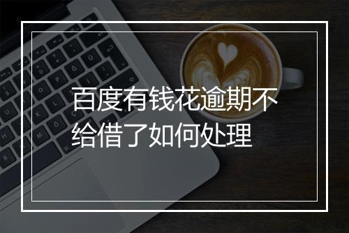 百度有钱花逾期不给借了如何处理