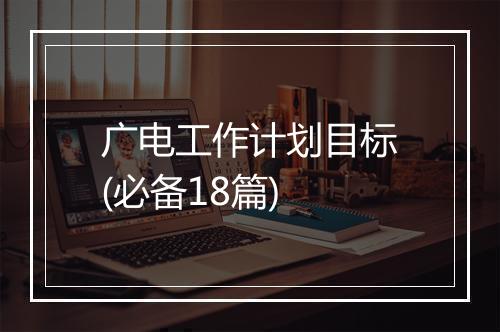 广电工作计划目标(必备18篇)