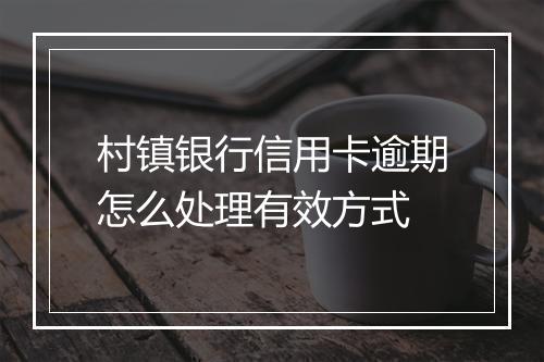 村镇银行信用卡逾期怎么处理有效方式