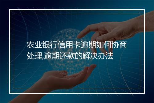 农业银行信用卡逾期如何协商处理,逾期还款的解决办法