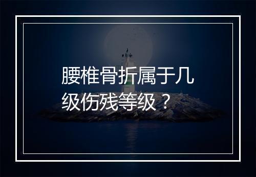 腰椎骨折属于几级伤残等级？