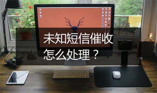 未知短信催收怎么处理？