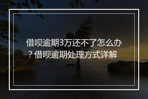 借呗逾期3万还不了怎么办？借呗逾期处理方式详解