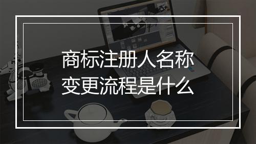 商标注册人名称变更流程是什么