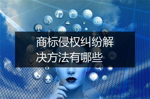 商标侵权纠纷解决方法有哪些