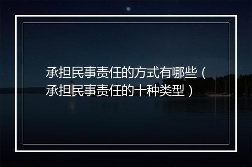 承担民事责任的方式有哪些（承担民事责任的十种类型）