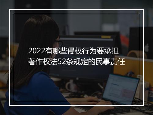 2022有哪些侵权行为要承担著作权法52条规定的民事责任