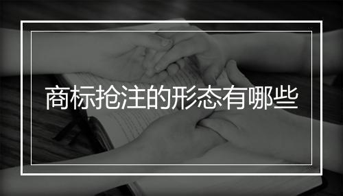 商标抢注的形态有哪些