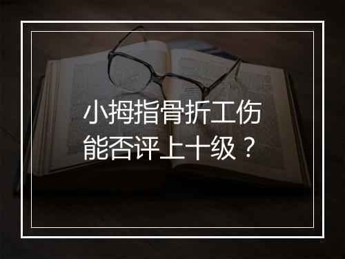 小拇指骨折工伤能否评上十级？