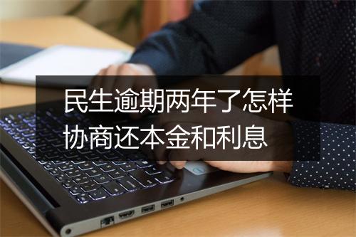 民生逾期两年了怎样协商还本金和利息
