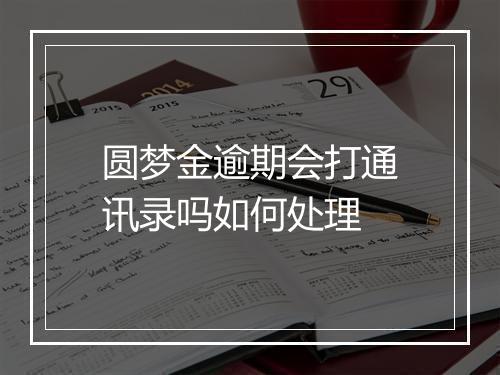 圆梦金逾期会打通讯录吗如何处理