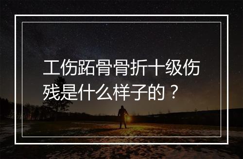 工伤跖骨骨折十级伤残是什么样子的？