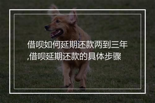 借呗如何延期还款两到三年,借呗延期还款的具体步骤