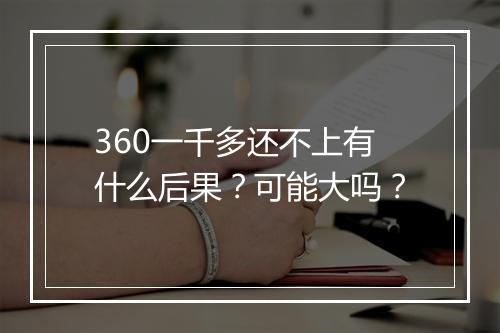 360一千多还不上有什么后果？可能大吗？