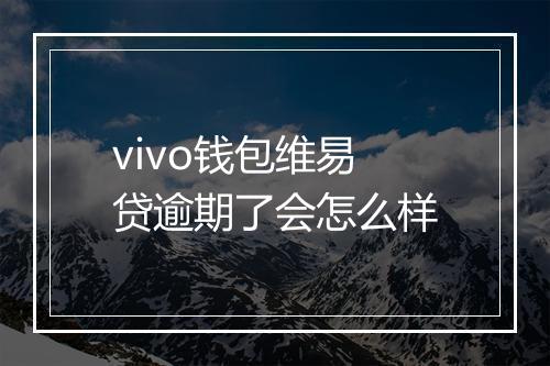 vivo钱包维易贷逾期了会怎么样
