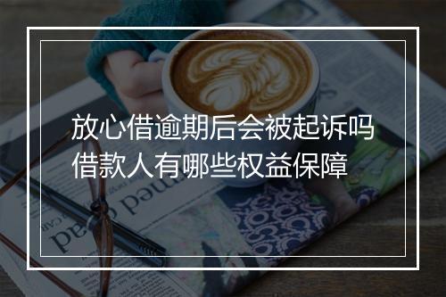 放心借逾期后会被起诉吗借款人有哪些权益保障
