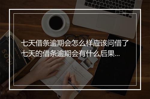 七天借条逾期会怎么样应该问借了七天的借条逾期会有什么后果？