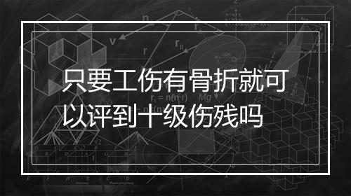 只要工伤有骨折就可以评到十级伤残吗