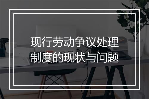 现行劳动争议处理制度的现状与问题