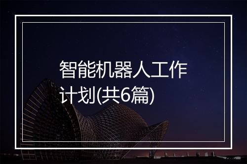 智能机器人工作计划(共6篇)