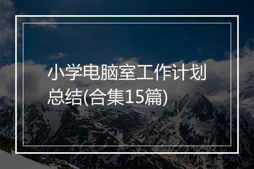 小学电脑室工作计划总结(合集15篇)