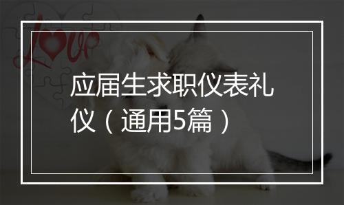 应届生求职仪表礼仪（通用5篇）
