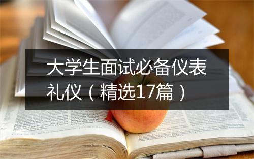 大学生面试必备仪表礼仪（精选17篇）