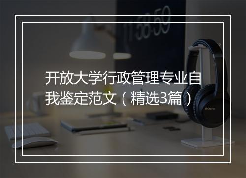 开放大学行政管理专业自我鉴定范文（精选3篇）