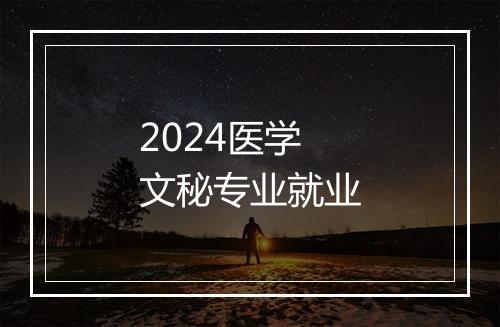 2024医学文秘专业就业