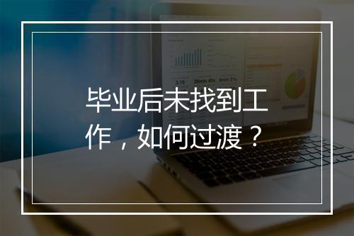 毕业后未找到工作，如何过渡？
