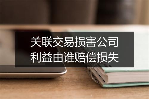 关联交易损害公司利益由谁赔偿损失