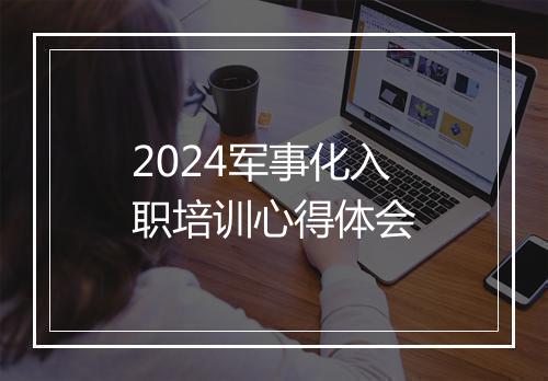 2024军事化入职培训心得体会