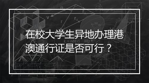 在校大学生异地办理港澳通行证是否可行？