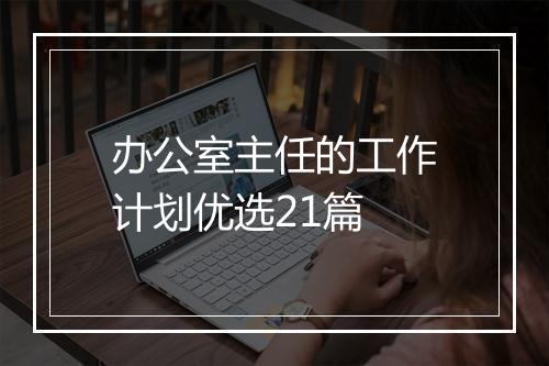 办公室主任的工作计划优选21篇