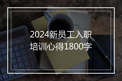 2024新员工入职培训心得1800字
