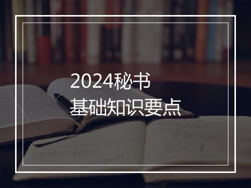 2024秘书基础知识要点