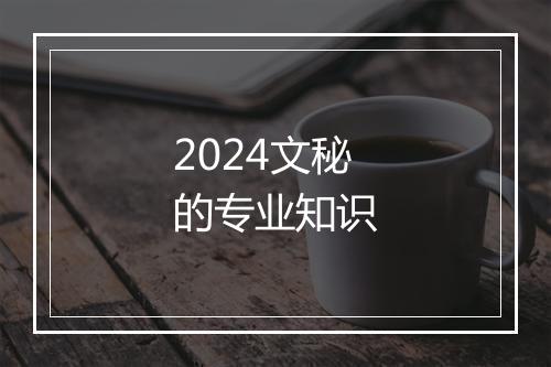 2024文秘的专业知识