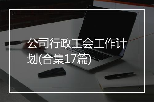 公司行政工会工作计划(合集17篇)
