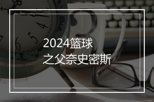 2024篮球之父奈史密斯