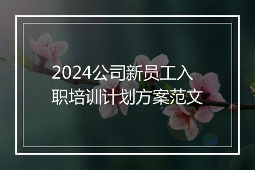 2024公司新员工入职培训计划方案范文