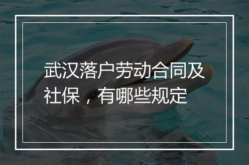 武汉落户劳动合同及社保，有哪些规定