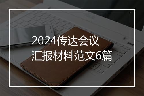 2024传达会议汇报材料范文6篇
