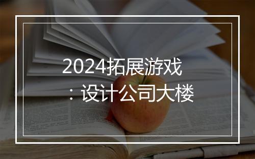 2024拓展游戏：设计公司大楼